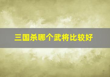 三国杀哪个武将比较好