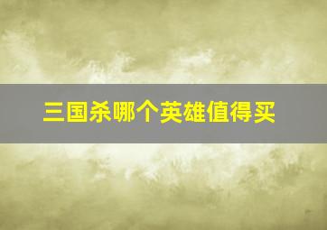 三国杀哪个英雄值得买