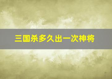 三国杀多久出一次神将