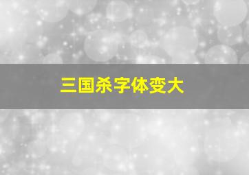 三国杀字体变大