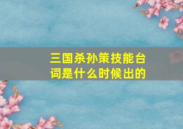 三国杀孙策技能台词是什么时候出的