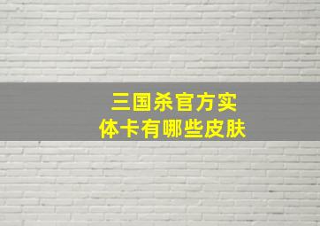 三国杀官方实体卡有哪些皮肤