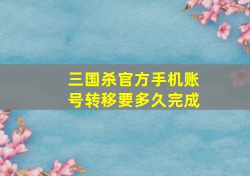 三国杀官方手机账号转移要多久完成