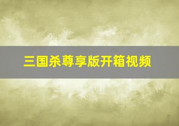 三国杀尊享版开箱视频