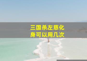 三国杀左慈化身可以用几次