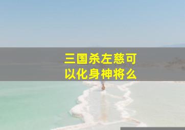 三国杀左慈可以化身神将么