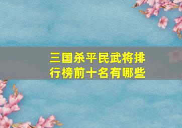 三国杀平民武将排行榜前十名有哪些