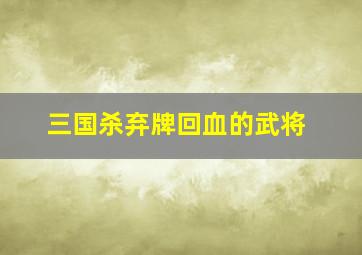 三国杀弃牌回血的武将