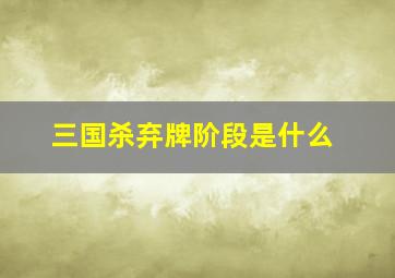 三国杀弃牌阶段是什么