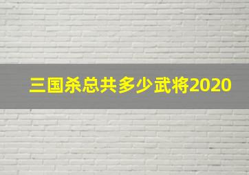 三国杀总共多少武将2020