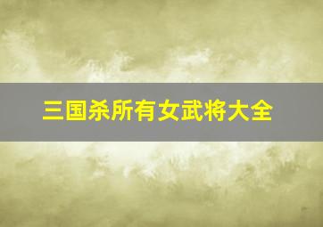 三国杀所有女武将大全