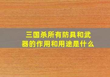 三国杀所有防具和武器的作用和用途是什么