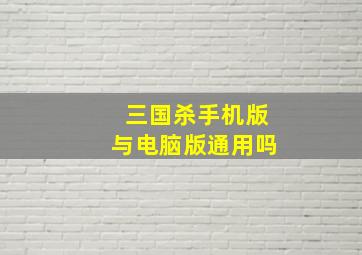 三国杀手机版与电脑版通用吗