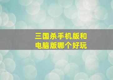 三国杀手机版和电脑版哪个好玩