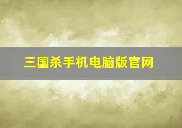 三国杀手机电脑版官网