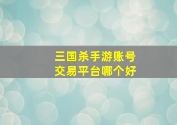 三国杀手游账号交易平台哪个好