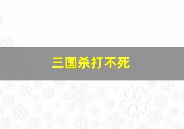 三国杀打不死