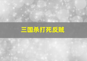 三国杀打死反贼