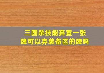 三国杀技能弃置一张牌可以弃装备区的牌吗