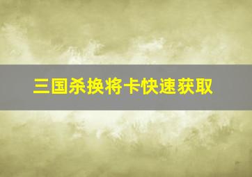 三国杀换将卡快速获取