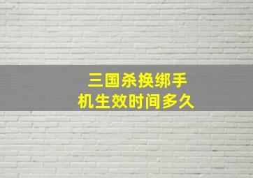 三国杀换绑手机生效时间多久