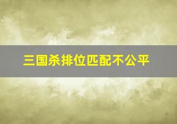 三国杀排位匹配不公平