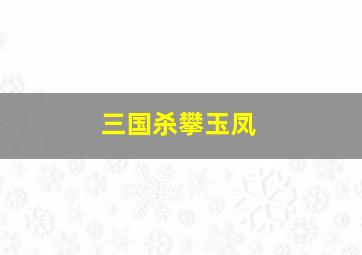 三国杀攀玉凤