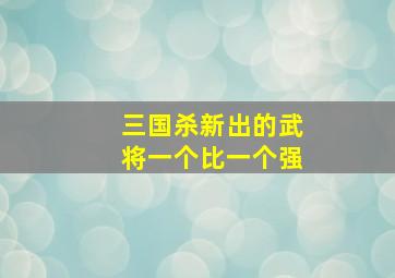 三国杀新出的武将一个比一个强