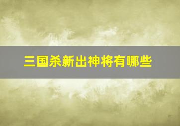 三国杀新出神将有哪些