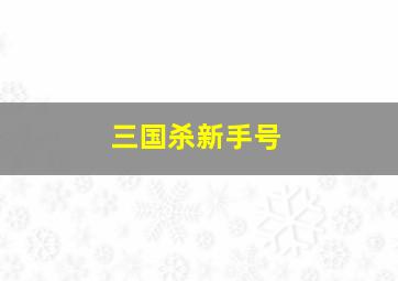 三国杀新手号