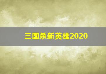 三国杀新英雄2020