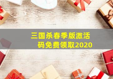 三国杀春季版激活码免费领取2020