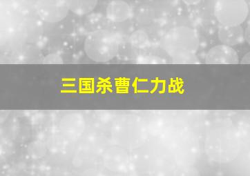 三国杀曹仁力战