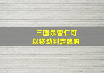 三国杀曹仁可以移动判定牌吗