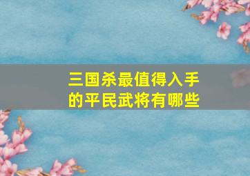 三国杀最值得入手的平民武将有哪些