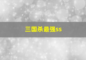 三国杀最强ss