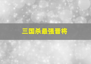 三国杀最强晋将