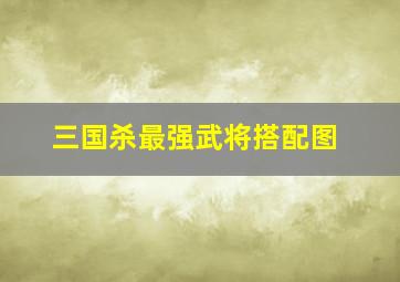 三国杀最强武将搭配图