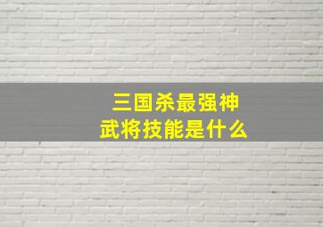 三国杀最强神武将技能是什么