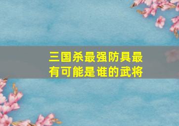 三国杀最强防具最有可能是谁的武将