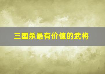 三国杀最有价值的武将