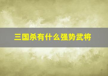 三国杀有什么强势武将