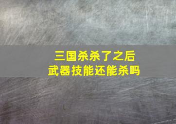 三国杀杀了之后武器技能还能杀吗