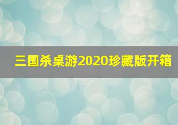 三国杀桌游2020珍藏版开箱