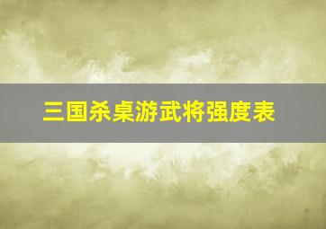 三国杀桌游武将强度表