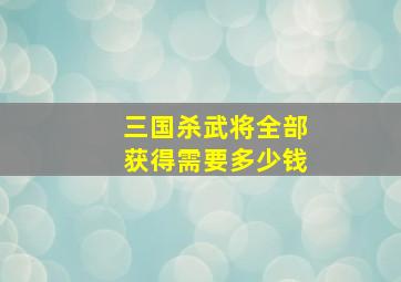 三国杀武将全部获得需要多少钱