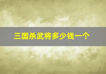 三国杀武将多少钱一个