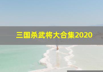 三国杀武将大合集2020