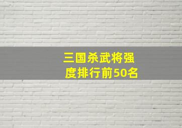 三国杀武将强度排行前50名