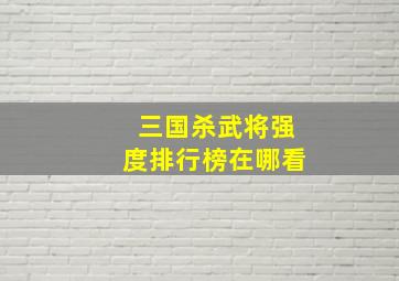 三国杀武将强度排行榜在哪看